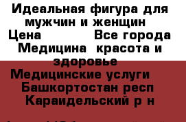 Идеальная фигура для мужчин и женщин › Цена ­ 1 199 - Все города Медицина, красота и здоровье » Медицинские услуги   . Башкортостан респ.,Караидельский р-н